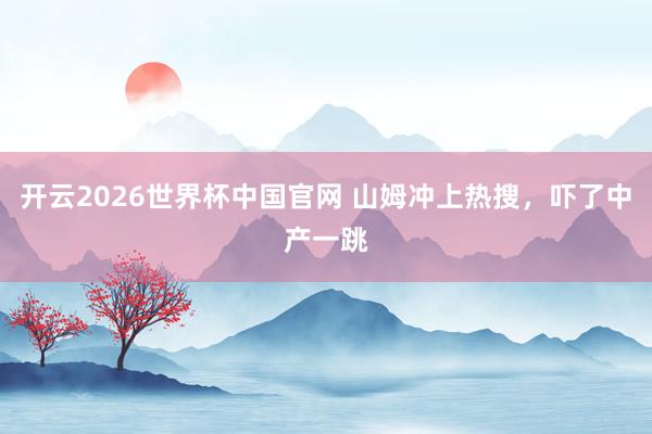 开云2026世界杯中国官网 山姆冲上热搜，吓了中产一跳