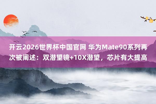 开云2026世界杯中国官网 华为Mate90系列再次被阐述：双潜望镜+10X潜望，芯片有大提高