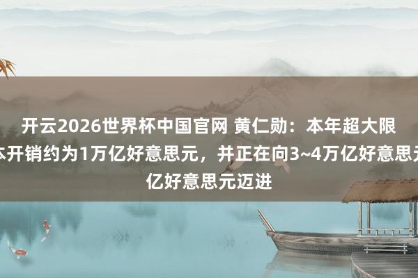 开云2026世界杯中国官网 黄仁勋：本年超大限制老本开销约为1万亿好意思元，并正在向3~4万亿好意思元迈进