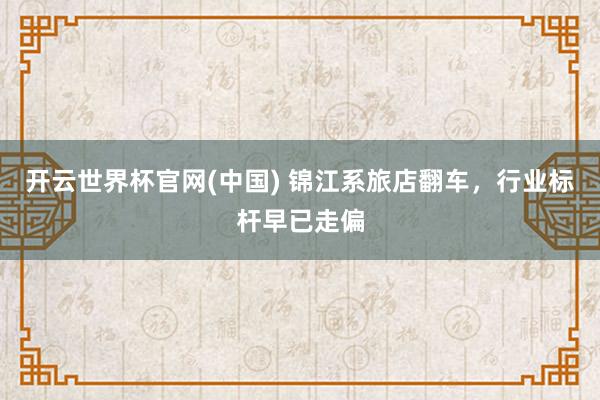 开云世界杯官网(中国) 锦江系旅店翻车，行业标杆早已走偏