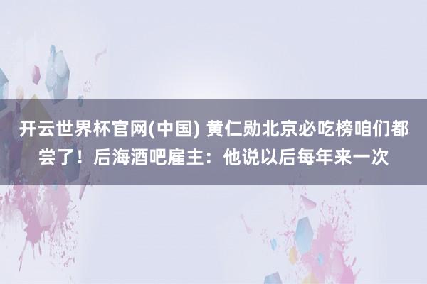 开云世界杯官网(中国) 黄仁勋北京必吃榜咱们都尝了！后海酒吧雇主：他说以后每年来一次