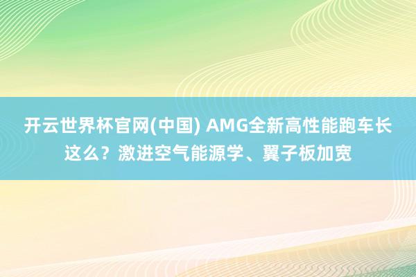 开云世界杯官网(中国) AMG全新高性能跑车长这么？激进空气能源学、翼子板加宽