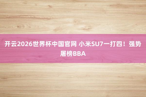 开云2026世界杯中国官网 小米SU7一打四！强势屠榜BBA