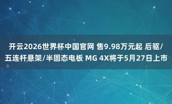 开云2026世界杯中国官网 售9.98万元起 后驱/五连杆悬架/半固态电板 MG 4X将于5月27日上市