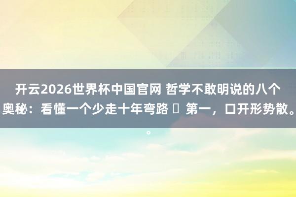 开云2026世界杯中国官网 哲学不敢明说的八个奥秘：看懂一个少走十年弯路 ​第一，口开形势散。