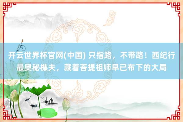 开云世界杯官网(中国) 只指路，不带路！西纪行最奥秘樵夫，藏着菩提祖师早已布下的大局