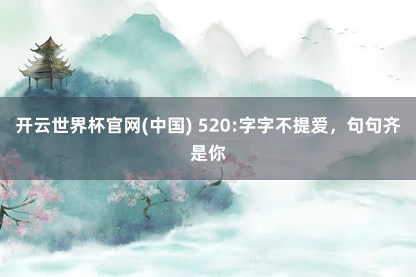 开云世界杯官网(中国) 520:字字不提爱，句句齐是你