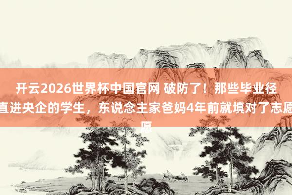 开云2026世界杯中国官网 破防了！那些毕业径直进央企的学生，东说念主家爸妈4年前就填对了志愿