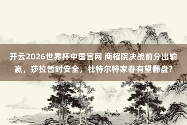 开云2026世界杯中国官网 商榷院决战前分出输赢，莎拉暂时安全，杜特尔特家眷有望翻盘？