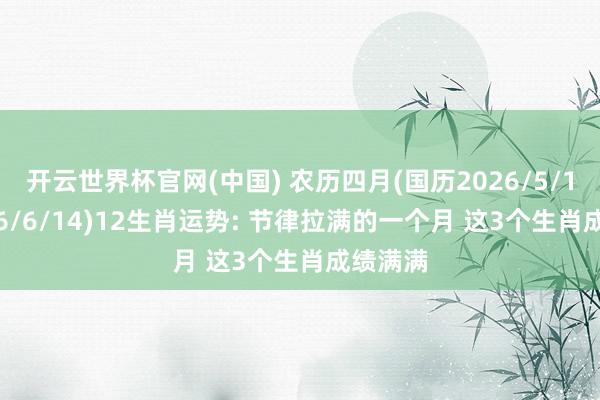 开云世界杯官网(中国) 农历四月(国历2026/5/17~2026/6/14)12生肖运势: 节律拉满的一个月 这3个生肖成绩满满