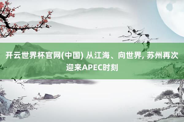 开云世界杯官网(中国) 从江海、向世界， 苏州再次迎来APEC时刻