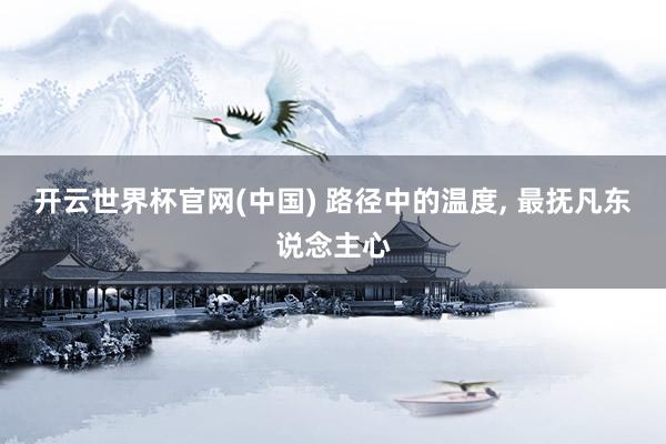 开云世界杯官网(中国) 路径中的温度, 最抚凡东说念主心