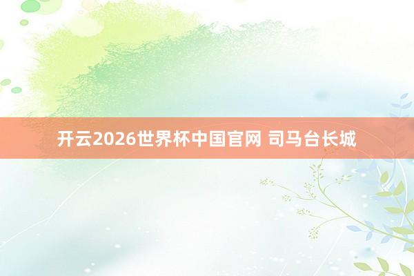 开云2026世界杯中国官网 司马台长城