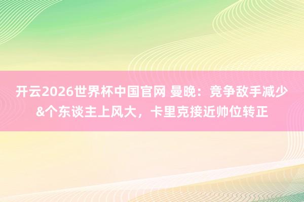 开云2026世界杯中国官网 曼晚：竞争敌手减少&个东谈主上风大，卡里克接近帅位转正