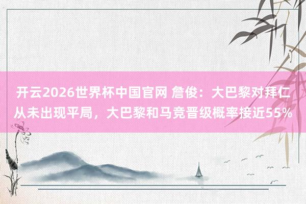 开云2026世界杯中国官网 詹俊：大巴黎对拜仁从未出现平局，大巴黎和马竞晋级概率接近55%