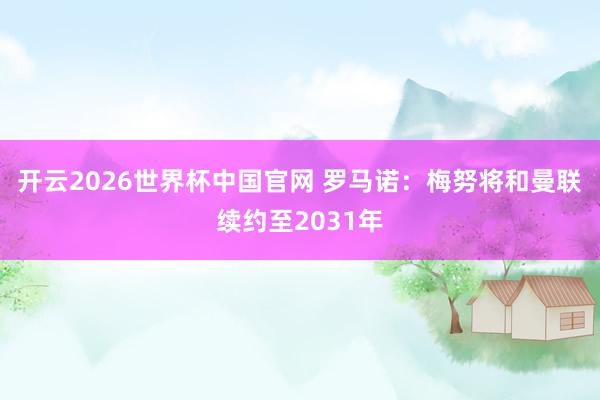 开云2026世界杯中国官网 罗马诺：梅努将和曼联续约至2031年