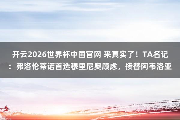 开云2026世界杯中国官网 来真实了！TA名记：弗洛伦蒂诺首选穆里尼奥顾虑，接替阿韦洛亚