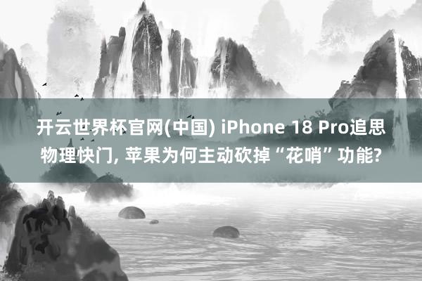 开云世界杯官网(中国) iPhone 18 Pro追思物理快门， 苹果为何主动砍掉“花哨”功能?