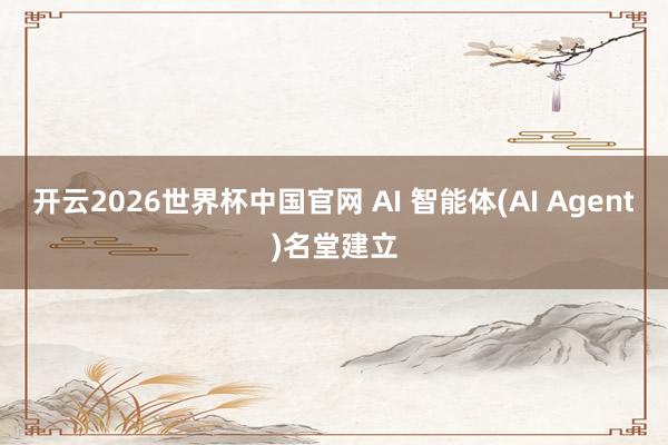 开云2026世界杯中国官网 AI 智能体(AI Agent)名堂建立
