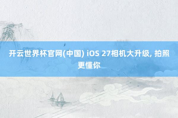 开云世界杯官网(中国) iOS 27相机大升级， 拍照更懂你