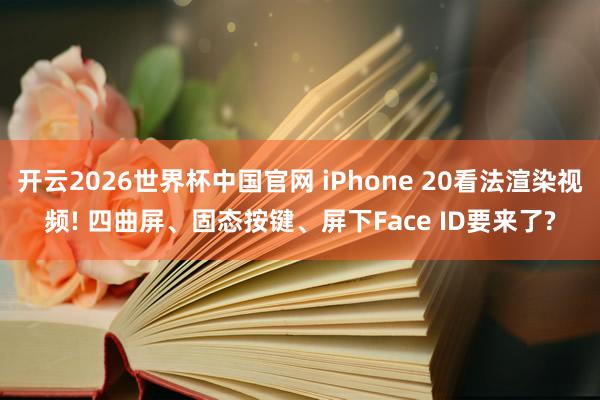 开云2026世界杯中国官网 iPhone 20看法渲染视频! 四曲屏、固态按键、屏下Face ID要来了?
