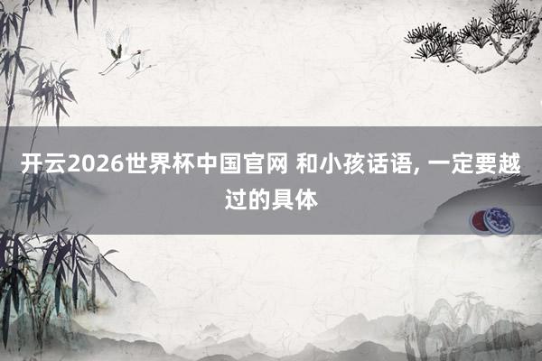 开云2026世界杯中国官网 和小孩话语，<a href=