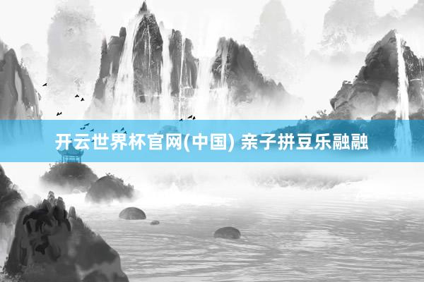 开云世界杯官网(中国) 亲子拼豆乐融融