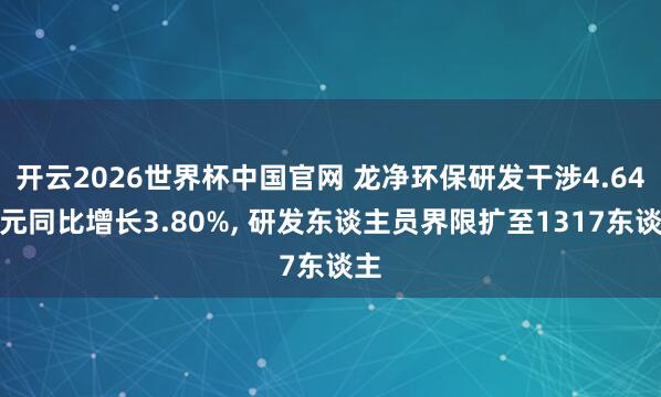 开云2026世界杯中国官网 龙净环保研发干涉4.64亿元同比增长3.80%, 研发东谈主员界限扩至1317东谈主