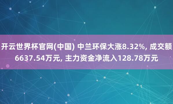 开云世界杯官网(中国) 中兰环保大涨8.32%， 成交额6637.54万元， 主力资金净流入128.78万元