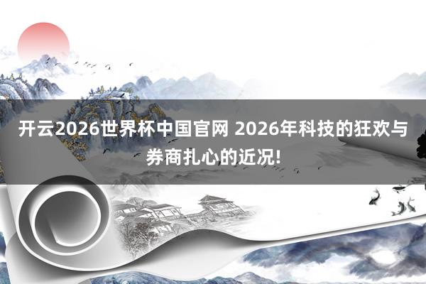 开云2026世界杯中国官网 2026年科技的狂欢与券商扎心的近况!