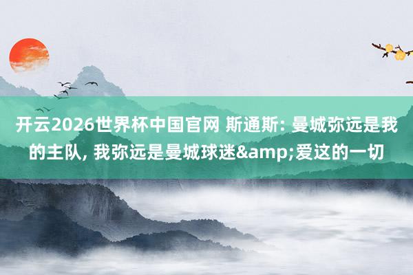 开云2026世界杯中国官网 斯通斯: 曼城弥远是我的主队， 我弥远是曼城球迷&爱这的一切