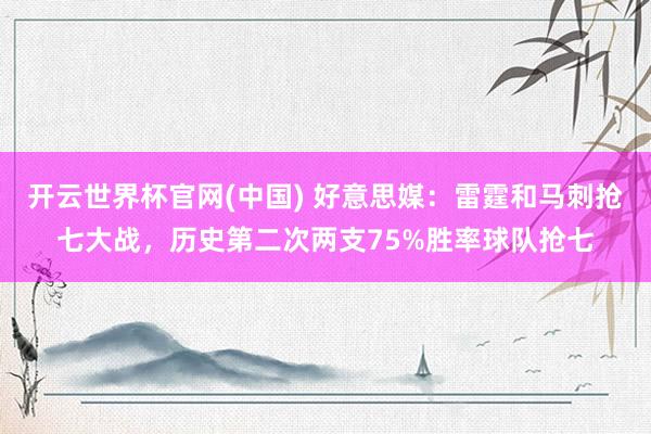 开云世界杯官网(中国) 好意思媒：雷霆和马刺抢七大战，历史第二次两支75%胜率球队抢七