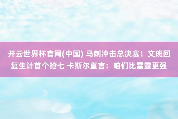 开云世界杯官网(中国) 马刺冲击总决赛！文班回复生计首个抢七 卡斯尔直言：咱们比雷霆更强