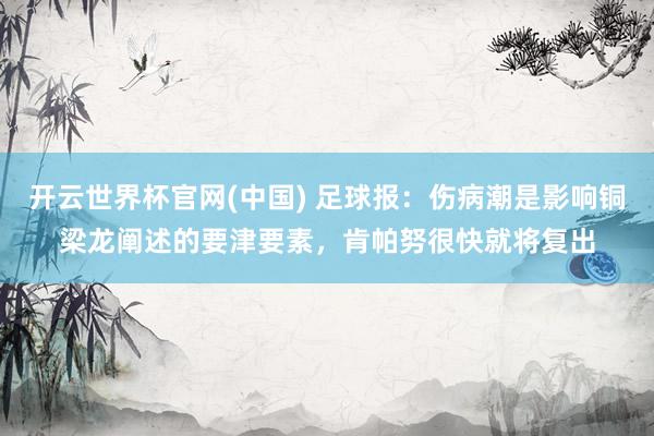 开云世界杯官网(中国) 足球报：伤病潮是影响铜梁龙阐述的要津要素，肯帕努很快就将复出