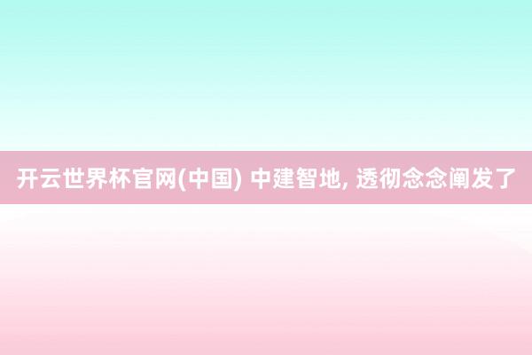 开云世界杯官网(中国) 中建智地， 透彻念念阐发了