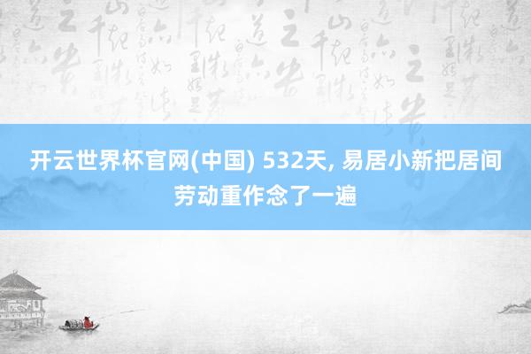 开云世界杯官网(中国) 532天， 易居小新把居间劳动重作念了一遍