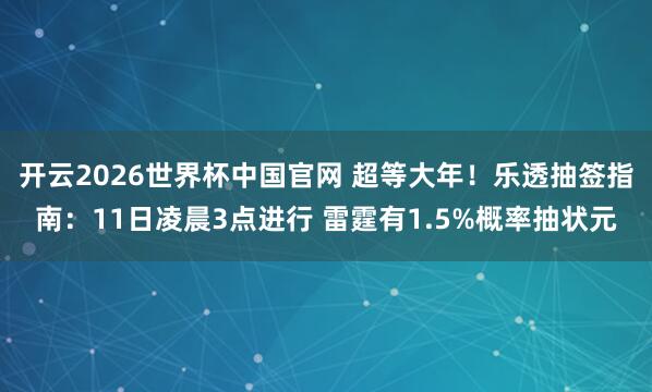 开云2026世界杯中国官网 超等大年！乐透抽签指南：11日凌晨3点进行 雷霆有1.5%概率抽状元