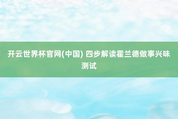 开云世界杯官网(中国) 四步解读霍兰德做事兴味测试
