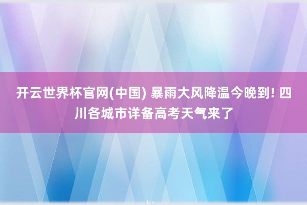 开云世界杯官网(中国) 暴雨大风降温今晚到! 四川各城市详备高考天气来了