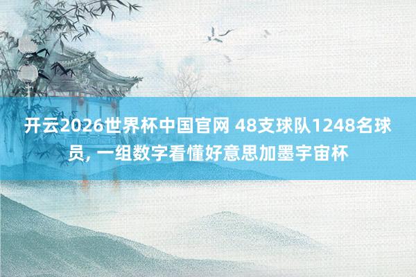 开云2026世界杯中国官网 48支球队1248名球员， 一组数字看懂好意思加墨宇宙杯