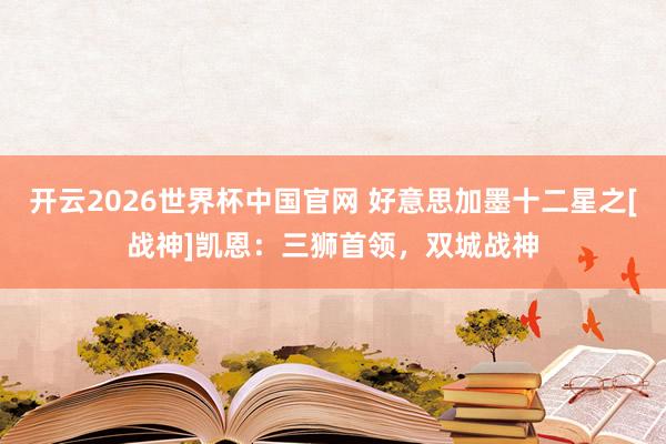 开云2026世界杯中国官网 好意思加墨十二星之[战神]凯恩：三狮首领，双城战神