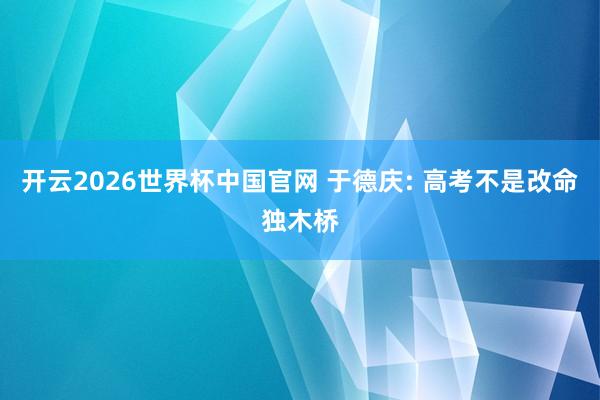 开云2026世界杯中国官网 于德庆: 高考不是改命独木桥