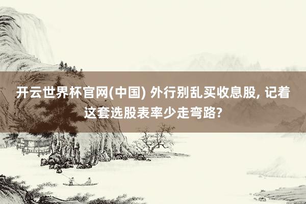 开云世界杯官网(中国) 外行别乱买收息股， 记着这套选股表率少走弯路?