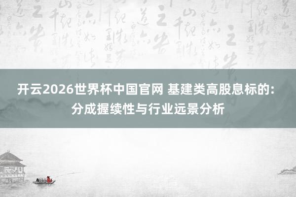 开云2026世界杯中国官网 基建类高股息标的: 分成握续性与行业远景分析
