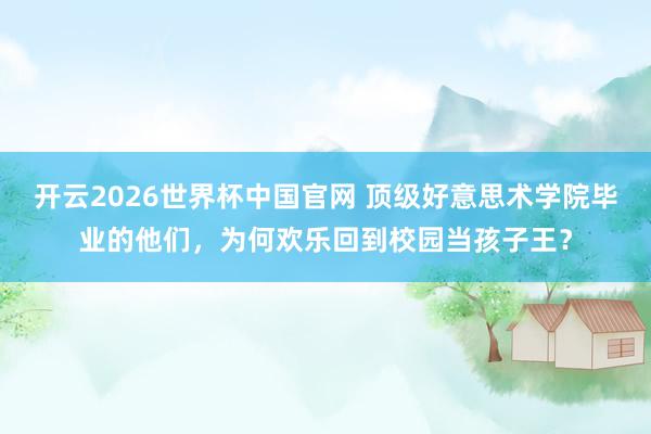 开云2026世界杯中国官网 顶级好意思术学院毕业的他们，为何欢乐回到校园当孩子王？