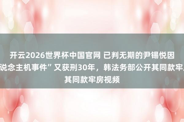 开云2026世界杯中国官网 已判无期的尹锡悦因“无东说念主机事件”又获刑30年，韩法务部公开其同款牢房视频