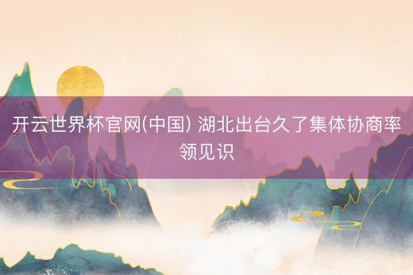 开云世界杯官网(中国) 湖北出台久了集体协商率领见识
