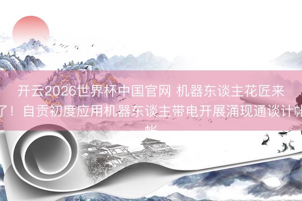 开云2026世界杯中国官网 机器东谈主花匠来了！自贡初度应用机器东谈主带电开展涌现通谈计帐