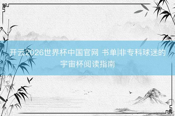 开云2026世界杯中国官网 书单|非专科球迷的宇宙杯阅读指南