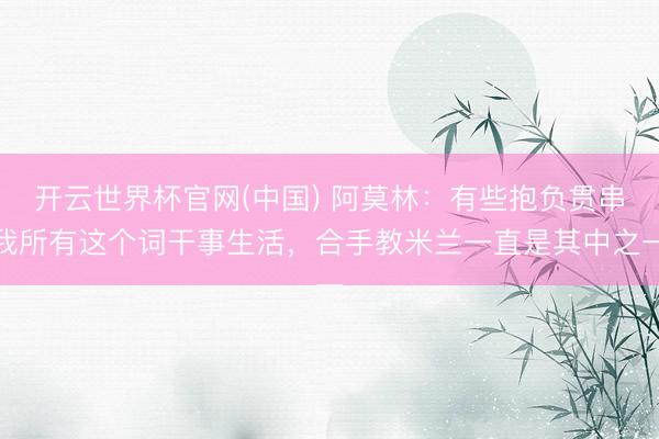 开云世界杯官网(中国) 阿莫林：有些抱负贯串我所有这个词干事生活，合手教米兰一直是其中之一